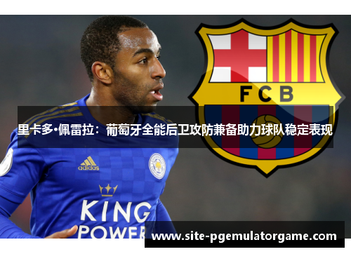 里卡多·佩雷拉：葡萄牙全能后卫攻防兼备助力球队稳定表现