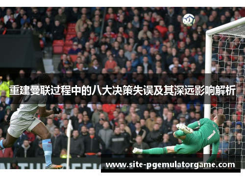 重建曼联过程中的八大决策失误及其深远影响解析