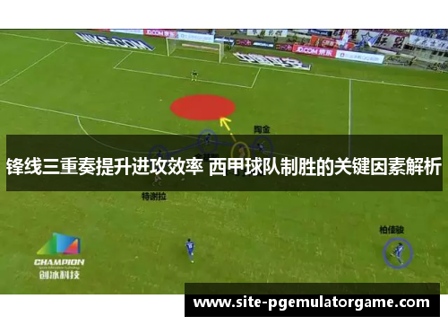 锋线三重奏提升进攻效率 西甲球队制胜的关键因素解析