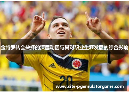 金特罗转会抉择的深层动因与其对职业生涯发展的综合影响