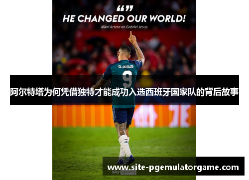 阿尔特塔为何凭借独特才能成功入选西班牙国家队的背后故事