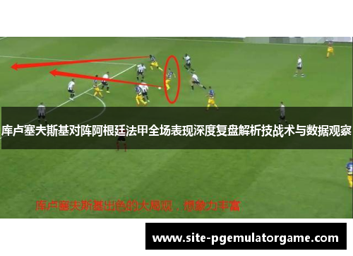库卢塞夫斯基对阵阿根廷法甲全场表现深度复盘解析技战术与数据观察