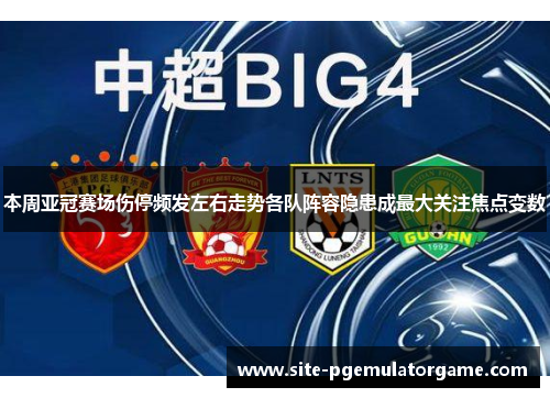 本周亚冠赛场伤停频发左右走势各队阵容隐患成最大关注焦点变数