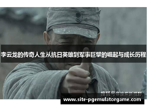 李云龙的传奇人生从抗日英雄到军事巨擘的崛起与成长历程